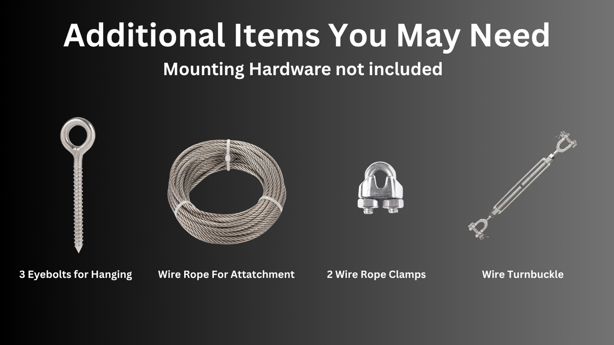 Additional items you may need: eyebolts, wire rope, wire rope clamps and a wire turnbuckle. Mounting hardware is not included